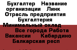 Бухгалтер › Название организации ­ Линк-1 › Отрасль предприятия ­ Бухгалтерия › Минимальный оклад ­ 40 000 - Все города Работа » Вакансии   . Кабардино-Балкарская респ.